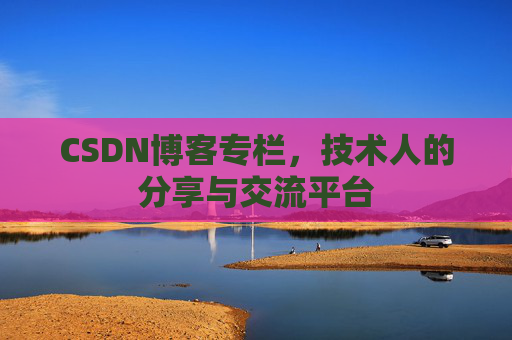 CSDN博客专栏，技术人的分享与交流平台